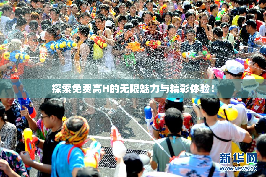 探索免费高H的无限魅力与精彩体验！