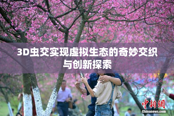 3D虫交实现虚拟生态的奇妙交织与创新探索
