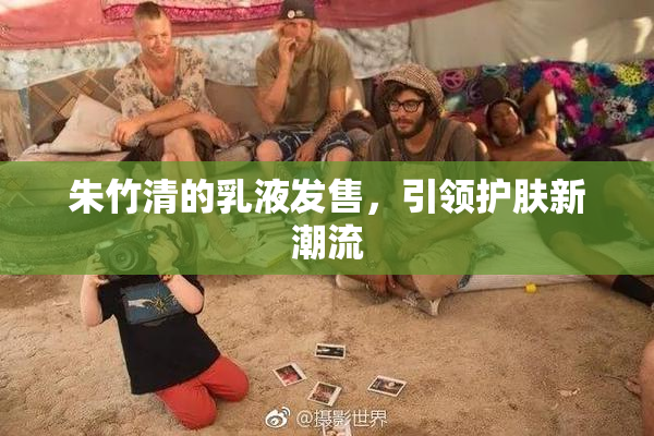 朱竹清的乳液发售，引领护肤新潮流