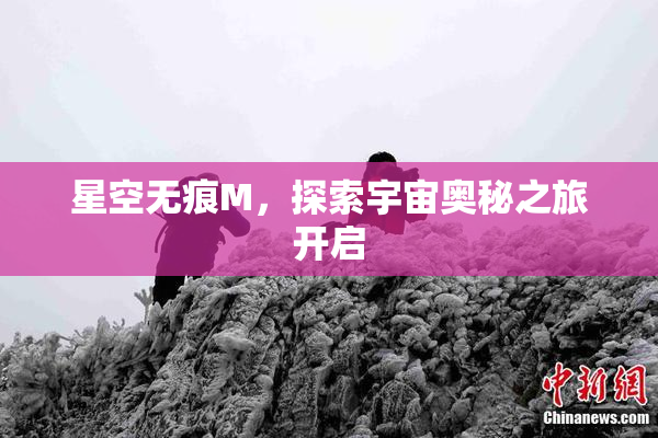 星空无痕M，探索宇宙奥秘之旅开启