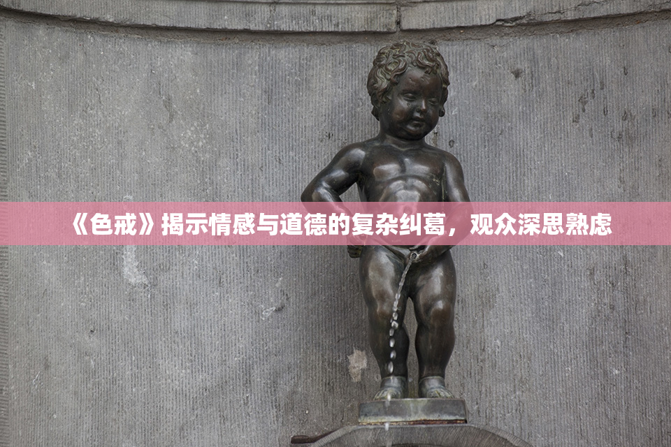 《色戒》揭示情感与道德的复杂纠葛，观众深思熟虑