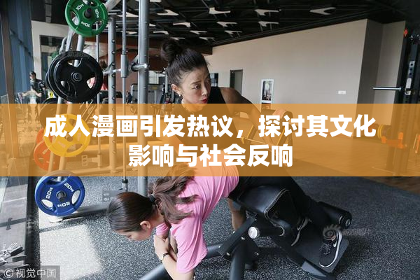 成人漫画引发热议，探讨其文化影响与社会反响