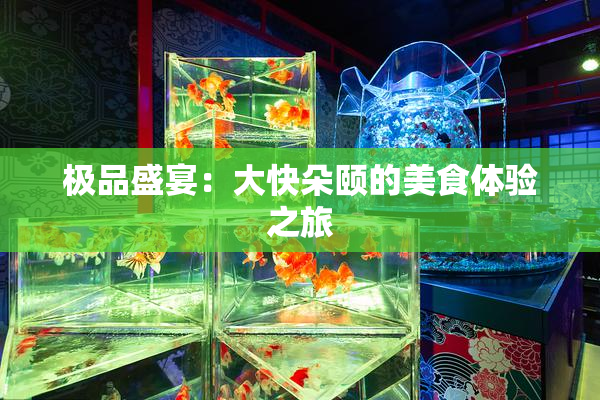 极品盛宴：大快朵颐的美食体验之旅
