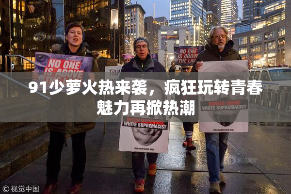 91少萝火热来袭，疯狂玩转青春魅力再掀热潮