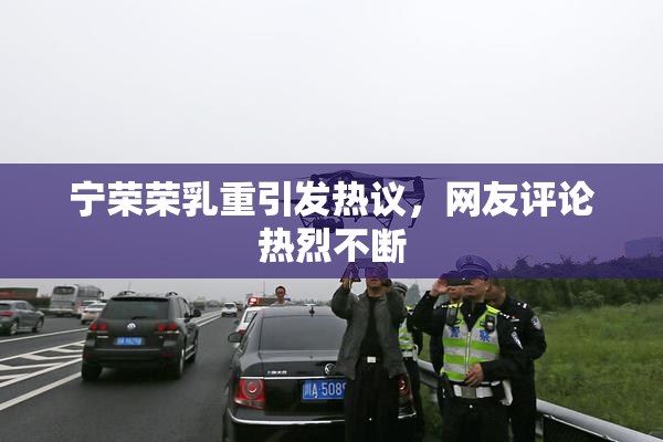 宁荣荣乳重引发热议，网友评论热烈不断