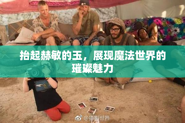 抬起赫敏的玉，展现魔法世界的璀璨魅力