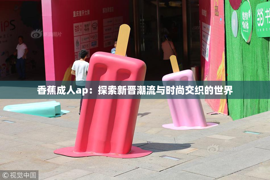 香蕉成人ap：探索新晋潮流与时尚交织的世界