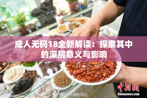 成人无码18全新解读：探索其中的深层意义与影响