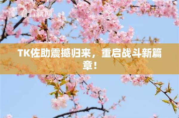 TK佐助震撼归来，重启战斗新篇章！