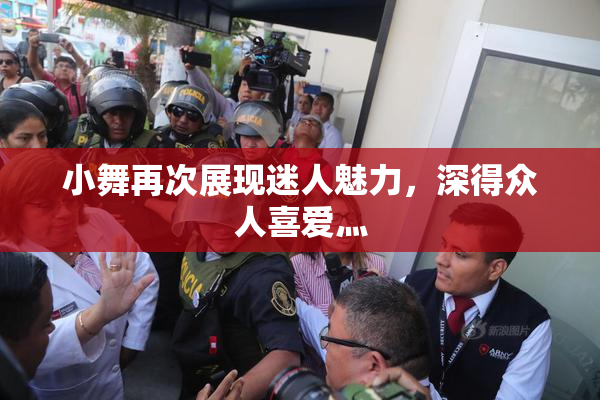 小舞再次展现迷人魅力，深得众人喜爱灬
