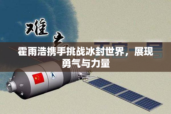 霍雨浩携手挑战冰封世界，展现勇气与力量