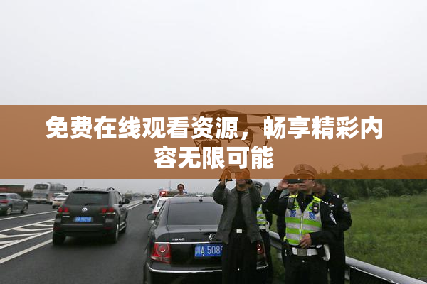 免费在线观看资源，畅享精彩内容无限可能
