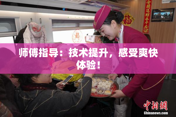 师傅指导：技术提升，感受爽快体验！