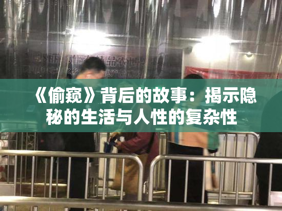 《偷窥》背后的故事：揭示隐秘的生活与人性的复杂性