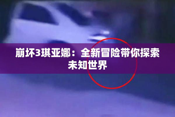 崩坏3琪亚娜：全新冒险带你探索未知世界