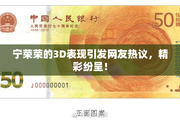 宁荣荣的3D表现引发网友热议，精彩纷呈！