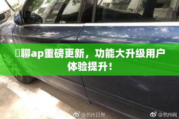 躶聊ap重磅更新，功能大升级用户体验提升！