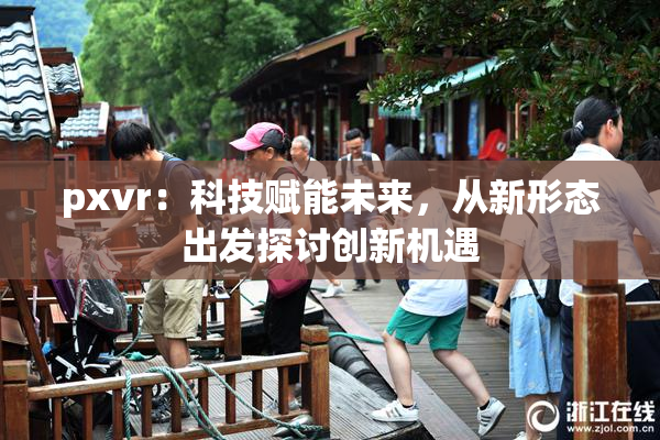 pxvr：科技赋能未来，从新形态出发探讨创新机遇