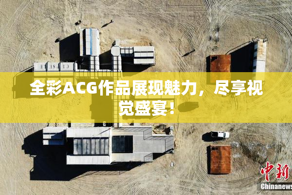 全彩ACG作品展现魅力，尽享视觉盛宴！