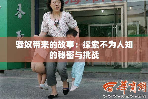 骚奴带来的故事：探索不为人知的秘密与挑战