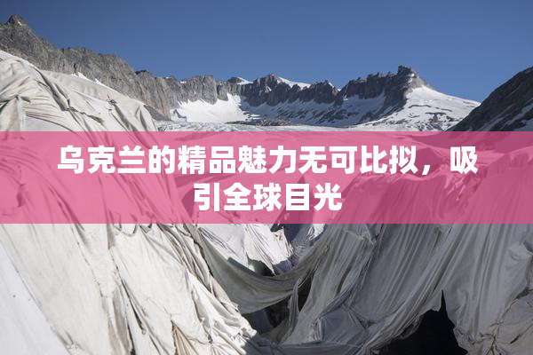 乌克兰的精品魅力无可比拟，吸引全球目光