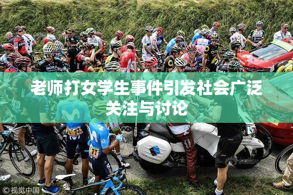 老师打女学生事件引发社会广泛关注与讨论