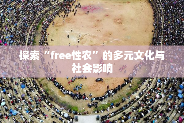 探索“free性农”的多元文化与社会影响