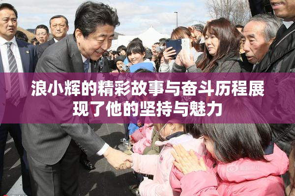 浪小辉的精彩故事与奋斗历程展现了他的坚持与魅力
