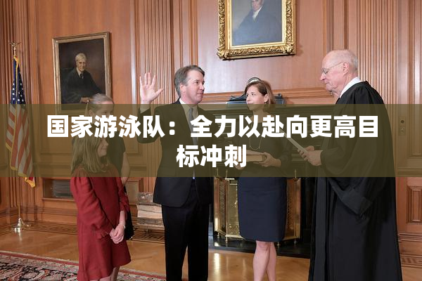 国家游泳队：全力以赴向更高目标冲刺