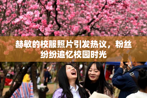 赫敏的校服照片引发热议，粉丝纷纷追忆校园时光