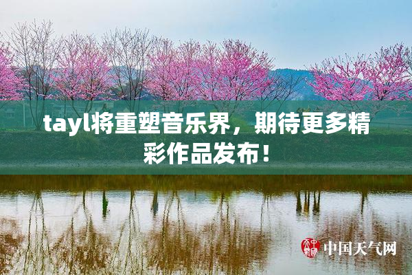 tayl将重塑音乐界，期待更多精彩作品发布！