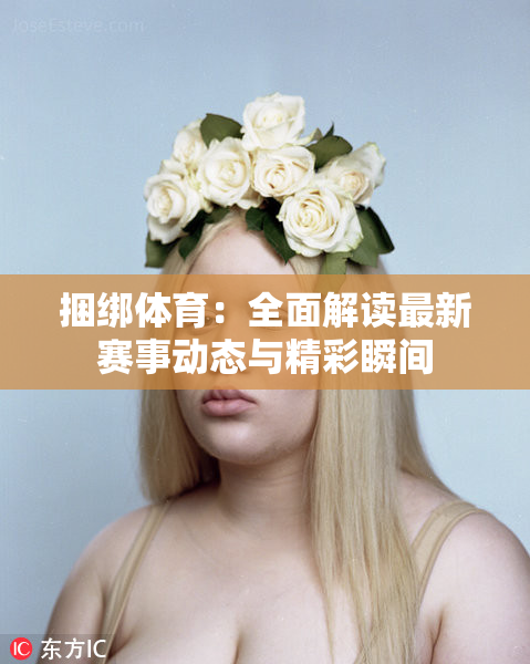 捆绑体育：全面解读最新赛事动态与精彩瞬间
