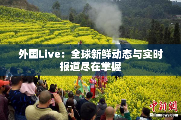 外国Live：全球新鲜动态与实时报道尽在掌握
