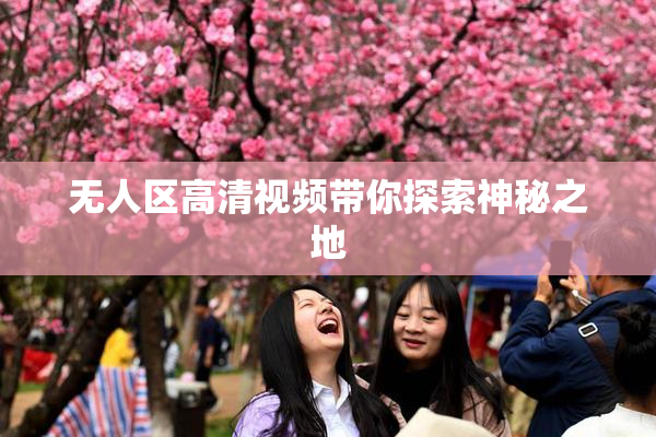 无人区高清视频带你探索神秘之地