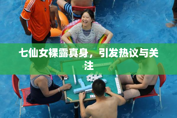 七仙女裸露真身，引发热议与关注