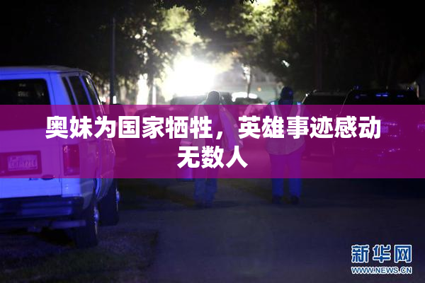 奥妹为国家牺牲，英雄事迹感动无数人