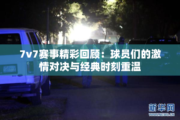 7v7赛事精彩回顾：球员们的激情对决与经典时刻重温