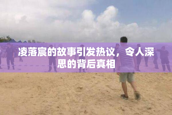 凌落宸的故事引发热议，令人深思的背后真相