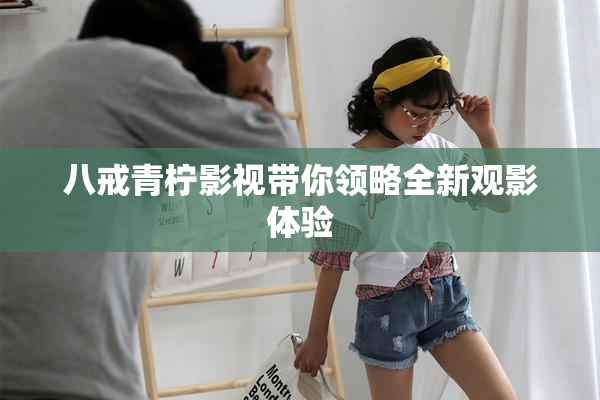 八戒青柠影视带你领略全新观影体验