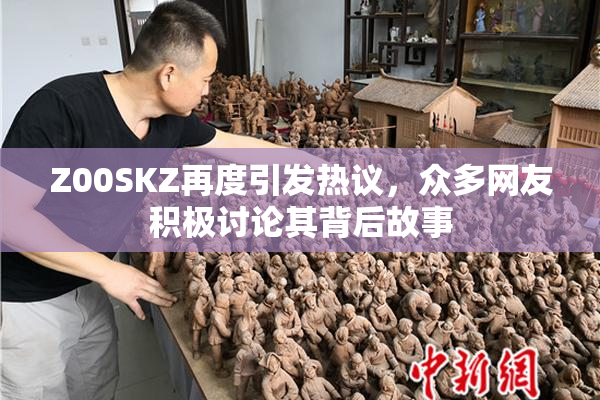 Z00SKZ再度引发热议，众多网友积极讨论其背后故事