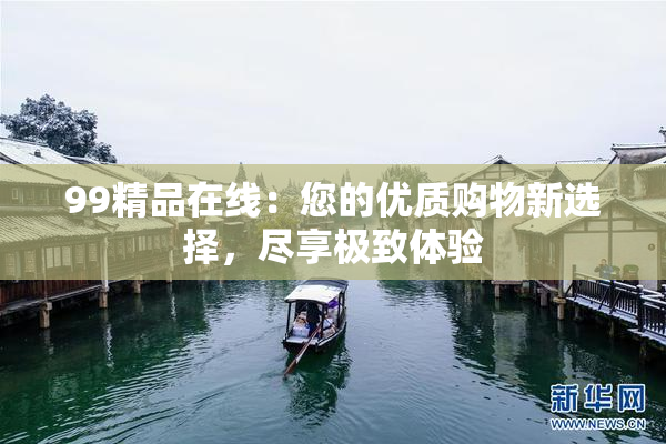 99精品在线：您的优质购物新选择，尽享极致体验