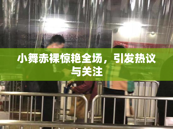 小舞赤裸惊艳全场，引发热议与关注
