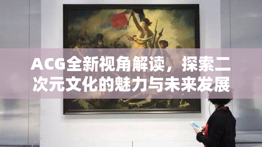 ACG全新视角解读，探索二次元文化的魅力与未来发展