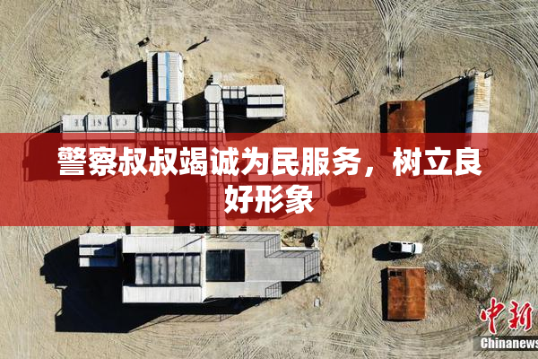 警察叔叔竭诚为民服务，树立良好形象