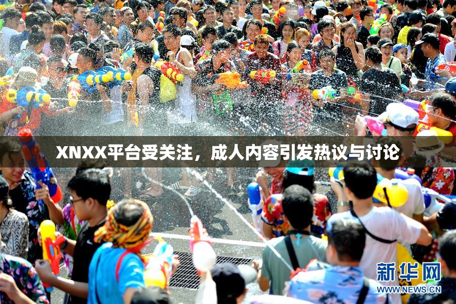 XNXX平台受关注，成人内容引发热议与讨论
