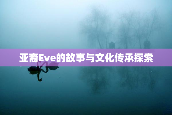 亚裔Eve的故事与文化传承探索