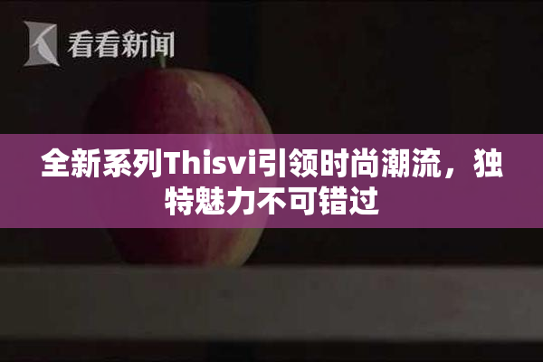 全新系列Thisvi引领时尚潮流，独特魅力不可错过
