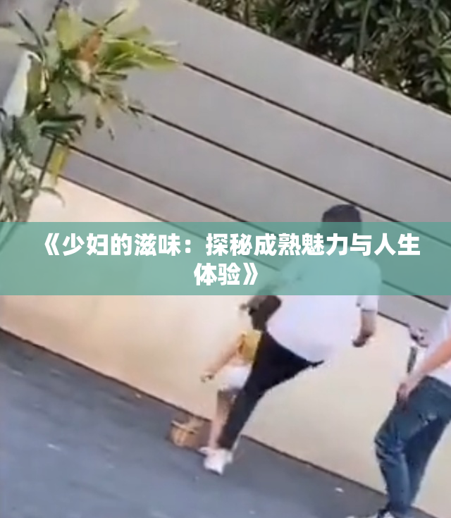 《少妇的滋味：探秘成熟魅力与人生体验》
