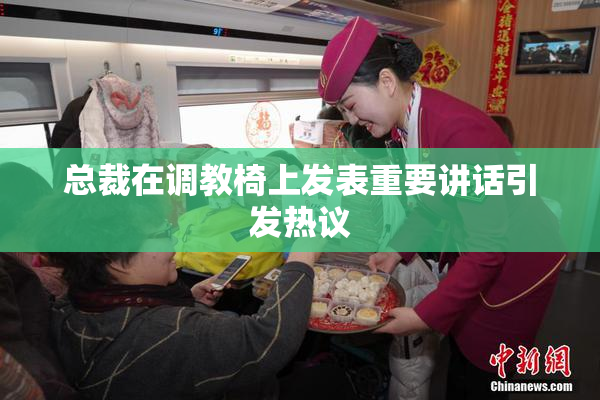 总裁在调教椅上发表重要讲话引发热议