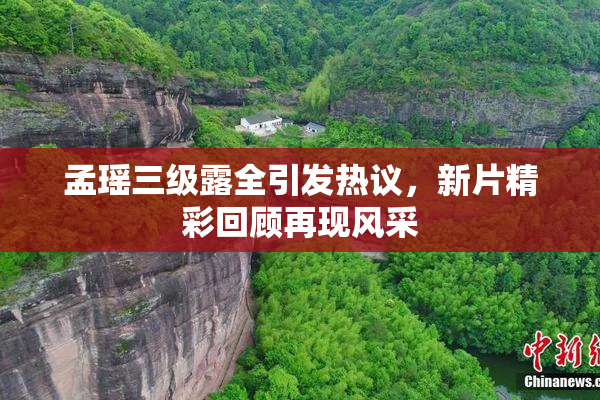 孟瑶三级露全引发热议，新片精彩回顾再现风采